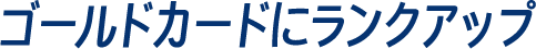 ゴールドカードにランクアップ