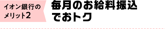 イオン銀行のメリット2：毎月のお給料振込でおトク