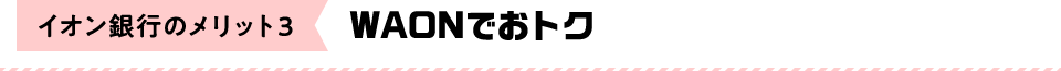 イオン銀行のメリット3：WAONでおトク