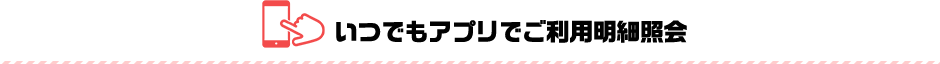 いつでもアプリでご利用明細照会