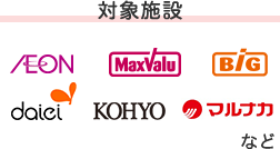 対象施設 AEON Max Valu BiG daiei KOHYO マルナカ など