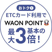 おトク1 ETCカード利用で WAON POINT 最大基本の3倍！！