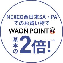 NEXCO西日本SA・PAでのお買い物で WAON POINT基本の2倍！※