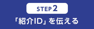 STEP2 「紹介ID」を伝える