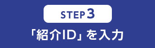 STEP3 「紹介ID」を入力