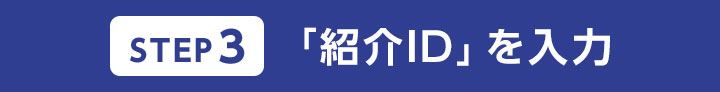 STEP3 「紹介ID」を入力