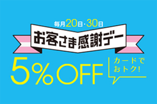 毎月20日・30日 お客さま感謝デー 5%OFF カードでおトク！