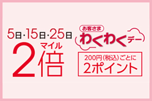 5日・15日・25日 お客さまわくわくデー マイル2倍 200円(税込)ごとに2ポイント