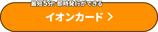 最短5分！即時発行ができる イオンカード