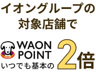 イオングループの対象店舗でWAON PIONT いつでも基本の2倍