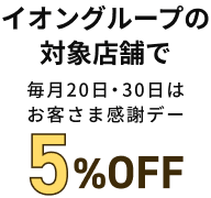 イオングループの対象店舗で毎月20日・30日はお客さま感謝デー5％OFF