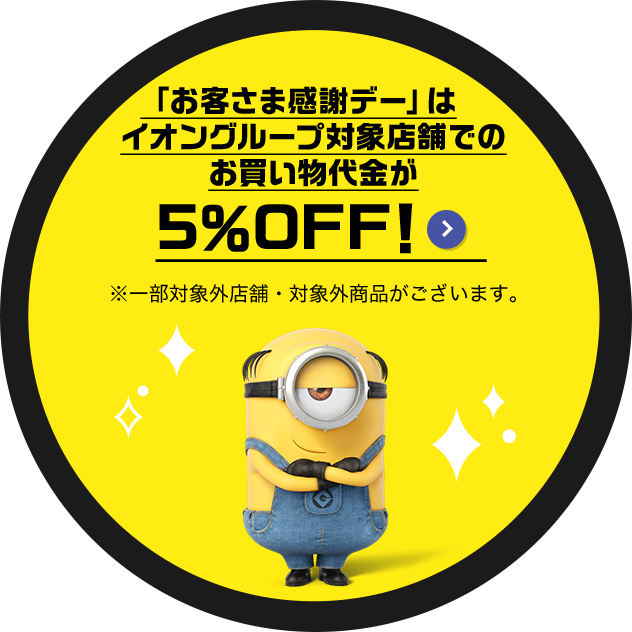 「お客さま感謝デー」はイオングループ対象店舗でのお買い物代金が5％OFF！ ※一部対象外店舗・対象外商品がございます。