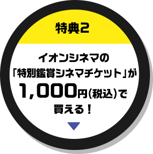 特典2 イオンシネマの「特別鑑賞シネマチケット」が1,000円(税込)で買える！