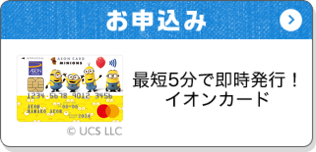 お申込み 最短5分で即時発行！ イオンカード © UCS LLC