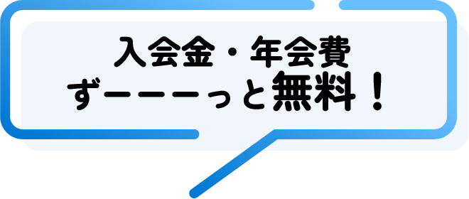 入会金・年会費 ずーーーっと無料!