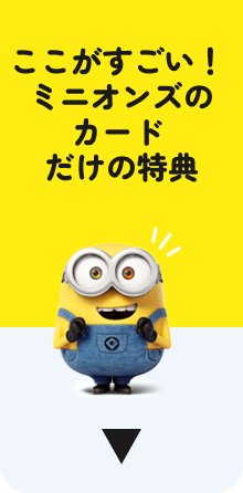 ここがすごい！ミニオンズのカードだけの特典