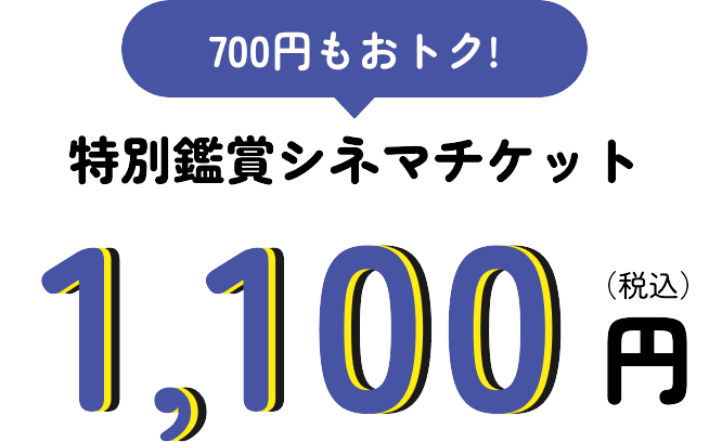 700円もおトク！ 特別鑑賞シネマチケット 1,100円(税込)​