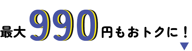 最大990円もおトクに！​