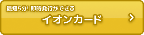 最短5分！即時発行ができる イオンカード