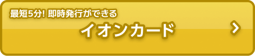 最短5分！即時発行ができる イオンカード