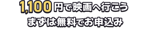 1,100円で映画へ行こう まずは無料でお申込み 入会金・年会費 ずっと無料 ／ オンラインで完結