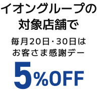 イオングループの対象店舗で毎月20日・30日はお客さま感謝デー5％OFF