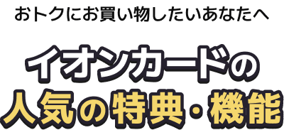 おトクにお買い物したいあなたへイオンカードの人気の特典・機能