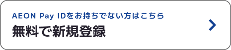 AEON Pay IDをお持ちでない方はこちら 無料で新規登録