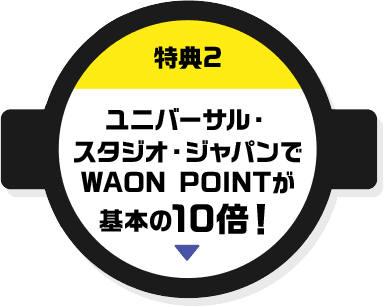 特典2 ユニバーサル・スタジオ・ジャパンでWAON POINTが基本の10倍