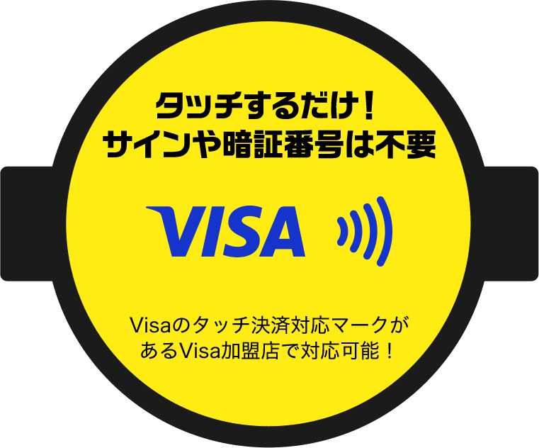 タッチするだけ！サインや暗証番号は不要 Visaのタッチ決済対応マークがあるVisa加盟店で対応可能！