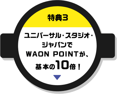 特典3 ユニバーサル・スタジオ・ジャパンでWAON POINTが基本の10倍