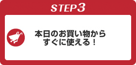 STEP3 本日のお買い物からすぐに使える！