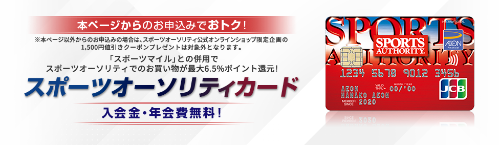 本ページからのお申込みでおトク！ ※本ページ以外からのお申込みの場合は、スポーツオーソリティ公式オンラインショップ限定企画の1,500円値引きクーポンプレゼントは対象外となります。 「スポーツマイル」との併用でスポーツオーソリティでのお買い物が最大6.5%ポイント還元！ スポーツオーソリティカード 入会金・年会費無料！
