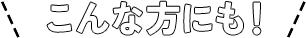 こんな方にも!