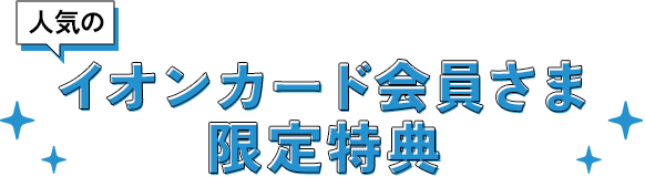 ［人気の］イオンカード会員さま限定特典