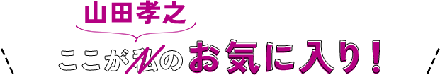 ここが山田孝之のお気に入り!
