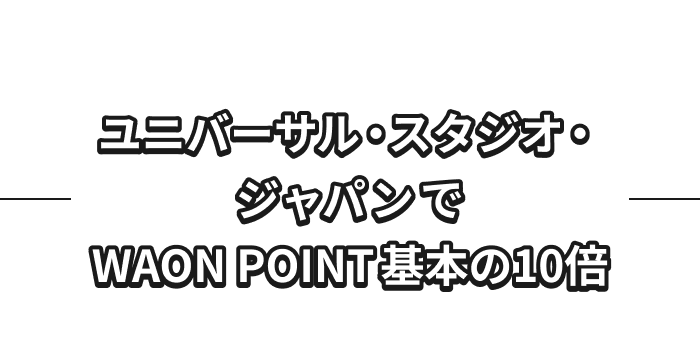 ユニバーサル・スタジオ・ジャパンで WAON POINT基本の10倍