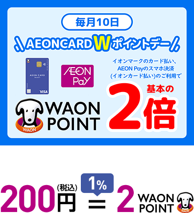 毎月10日 AEONCARD Wポイントデー イオンマークのカード払い、AEON Payのスマホ決済 (イオンカード払い)のご利用で WAON POINT 基本の2倍 200円(税込)＝1％2WAON POINT