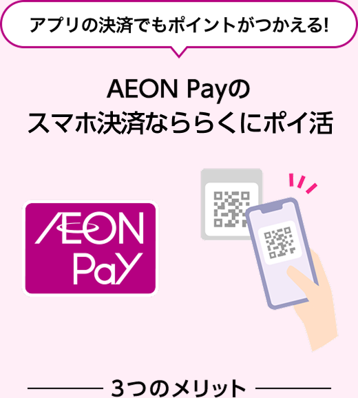 アプリの決済でもポイントがつかえる！ AEON Payのスマホ決済なららくにポイ活 AEON Pay 3つのメリット