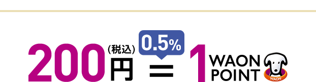 200円(税込) ＝ 0.5％ 1WAON POINT
