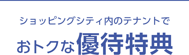 ショッピングシティ内のテナントで おトクな優待特典