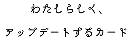 わたしらしく、アップデートするカード