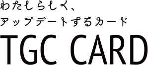わたしらしく、アップデートするカード TGC CARD