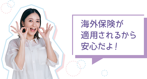 海外保険が適用されるから安心だよ！