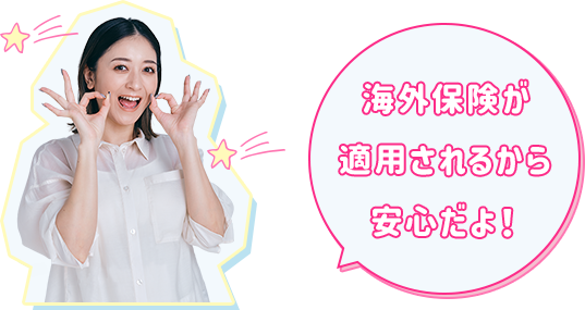 海外保険が適用されるから安心だよ！