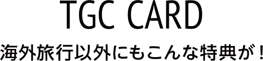 TGC CARD 海外旅行以外にもこんな特典が！