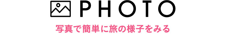 PHOTO 写真で簡単に旅の様子をみる
