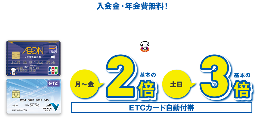 入会金・年会費無料！全国の高速道路でおトクに利用！ETC走行で WAON POINTが 月～金基本の2倍 土日基本の3倍 ETCカード自動付帯