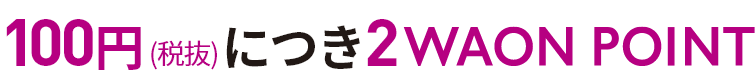100円(税抜)につき2WAONPOINT