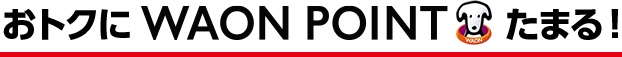 おトクにWAON POINTたまる！